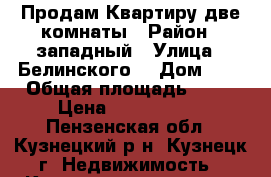 Продам Квартиру две комнаты › Район ­ западный › Улица ­ Белинского  › Дом ­ 9 › Общая площадь ­ 61 › Цена ­ 1 750 000 - Пензенская обл., Кузнецкий р-н, Кузнецк г. Недвижимость » Квартиры продажа   